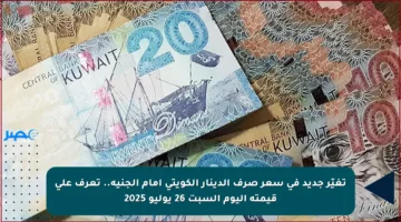 تغيّر جديد في سعر صرف الدينار الكويتي أمام الجنيه.. تعرف على قيمته اليوم السبت 26 يوليو 2025